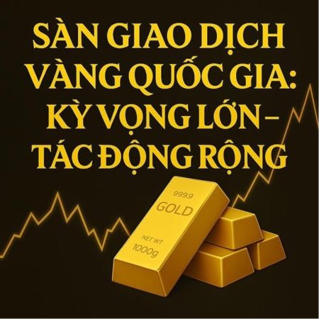 Lập Sở giao dịch vàng quốc gia sẽ tác động thế nào tới thị trường và nhà đầu tư
